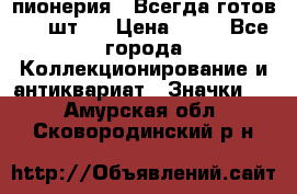 1.1) пионерия : Всегда готов ( 1 шт ) › Цена ­ 90 - Все города Коллекционирование и антиквариат » Значки   . Амурская обл.,Сковородинский р-н